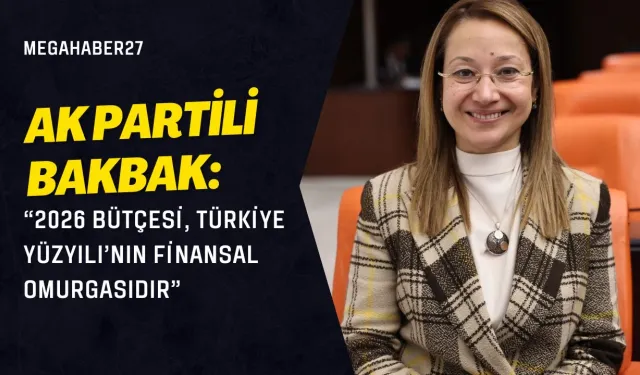 AK Partili Bakbak: “2026 Bütçesi, Türkiye Yüzyılı’nın Finansal Omurgasıdır”