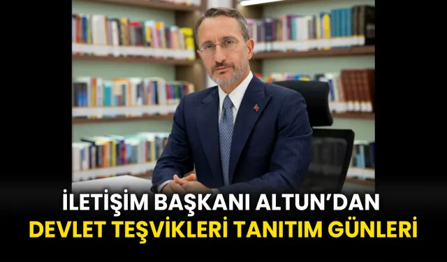 İletişim Başkanı Altun’dan “Devlet Teşvikleri Tanıtım Günleri”