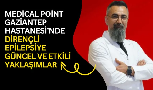 Medical Point Gaziantep Hastanesi’nde Dirençli Epilepsiye Güncel ve Etkili Yaklaşımlar