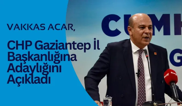 Vakkas Acar, CHP Gaziantep İl Başkanlığına Adaylığını Açıkladı