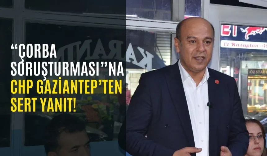 “Çorba Soruşturması”na CHP Gaziantep’ten Sert Yanıt!