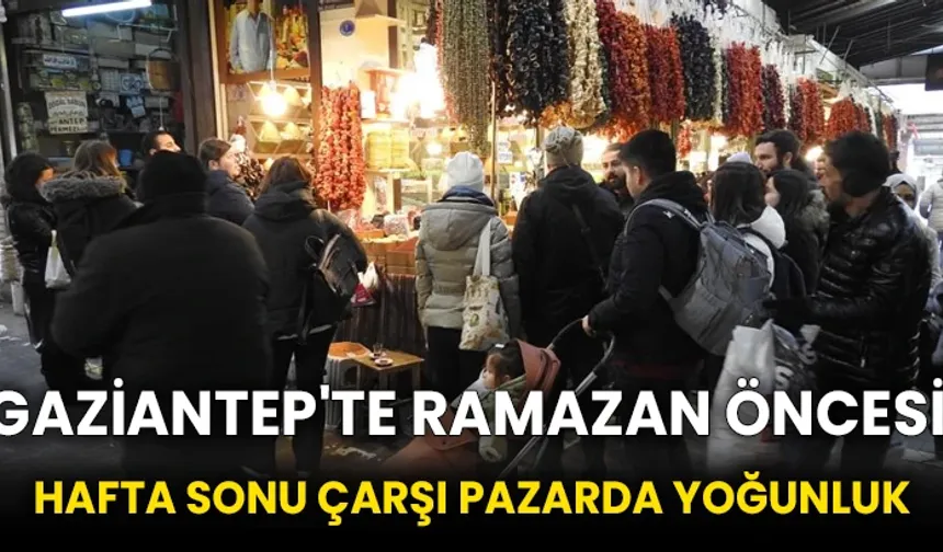 Gaziantep'te Ramazan öncesi hafta sonu çarşı pazarda yoğunluk