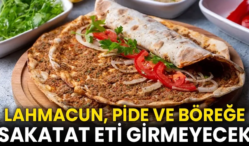Lahmacun, pide ve böreğe sakatat eti girmeyecek