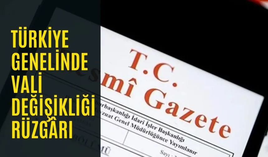 Türkiye Genelinde Vali Değişikliği Rüzgârı