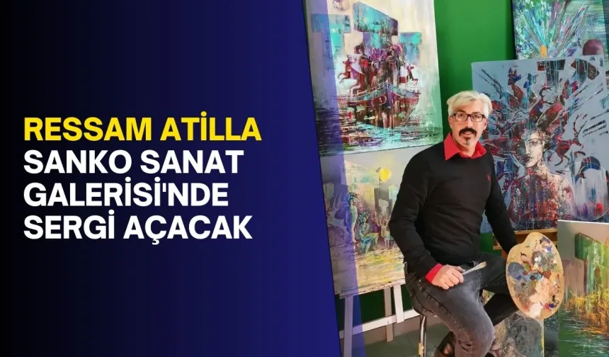 Ressam Atilla SANKO Sanat Galerisi'nde sergi açacak