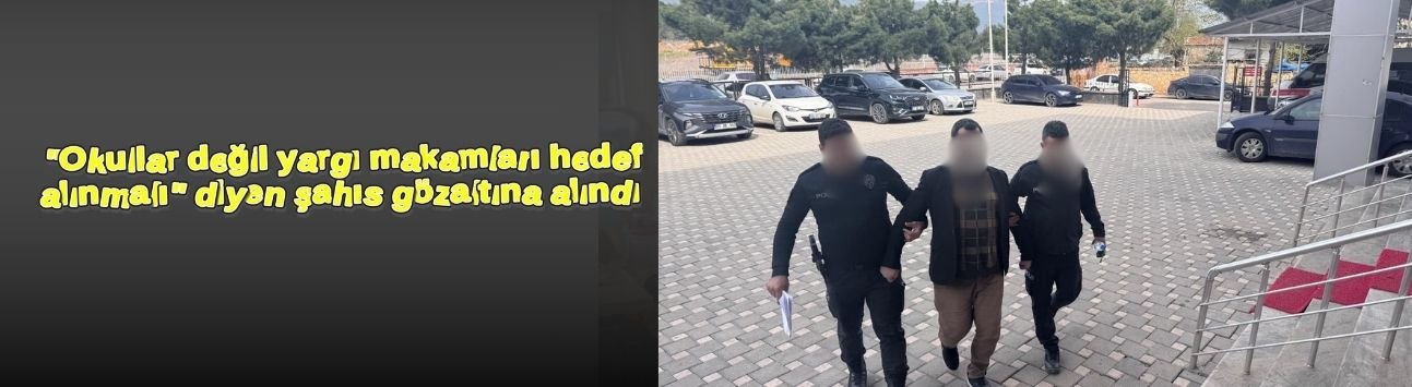 "Okullar değil yargı makamları hedef alınmalı" diyen şahıs gözaltına alındı