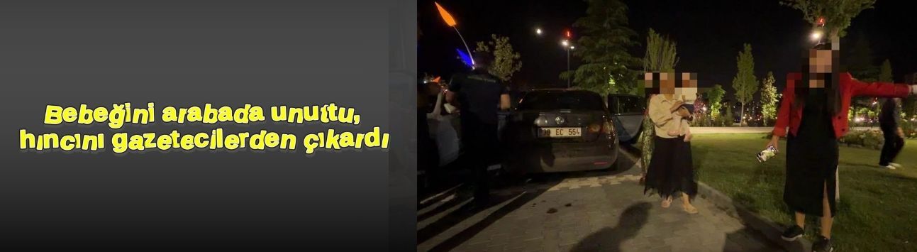 Bebeğini arabada unuttu, hıncını gazetecilerden çıkardı
